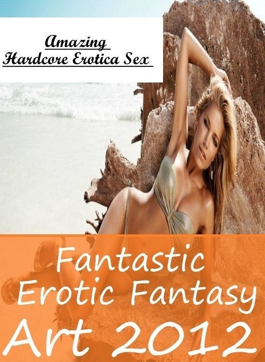 Erotic: Amazing Hardcore Erotica Sex Fantastic Erotic Fantasy Art 2012 ( Erotic Photography, Erotic Stories, Nude Photos, Naked , Lesbian, She-male, Gay, Fetish, Bondage, Sex, Erotica, Hentai, Blow Job, Three-sum , XXX)