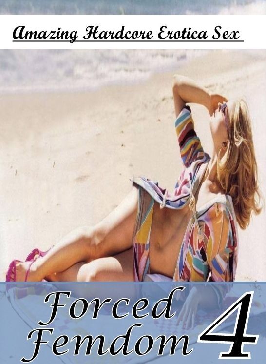 Erotic Stories: Amazing Hardcore Erotica Sex Forced Femdom 4 ( Erotic Photography, Erotic Stories, Nude Photos, Naked , Lesbian, She-male, Gay, Fetish, Bondage, Sex, Erotica, Hentai, Blow Job, Three-sum , XXX)