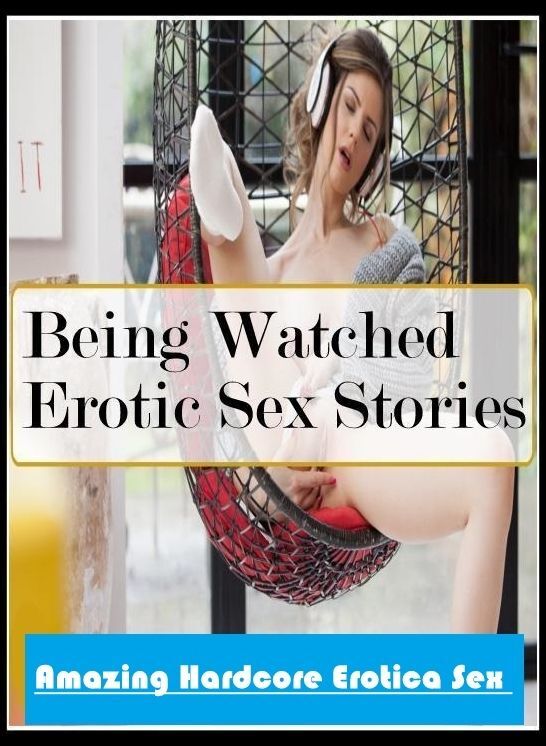 Naked: Amazing Hardcore Erotica Sex Being Watched Erotic Sex Stories ( Erotic Photography, Erotic Stories, Nude Photos, Naked , Lesbian, She-male, Gay, Fetish, Bondage, Sex, Erotica, Hentai, Blow Job, Three-sum , XXX)