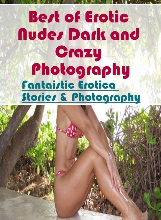 Adults Only: Fantaistic Erotica Stories & Photography Best of "Erotic Nudes Dark and Crazy Photography" ( Erotic Photography, Erotic Stories, Nude Photos, Naked , Lesbian, She-male, Gay, Fetish, Bondage, Sex, Erotica, Hentai, Blow Job, Three-sum , XXX)
