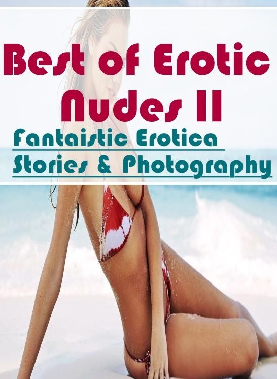 Erotic Photography: Fantaistic Erotica Stories & Photography Best of "Erotic Nudes II ( Erotic Photography, Erotic Stories, Nude Photos, Naked , Lesbian, She-male, Gay, Fetish, Bondage, Sex, Erotica, Hentai, Blow Job, Three-sum , XXX)