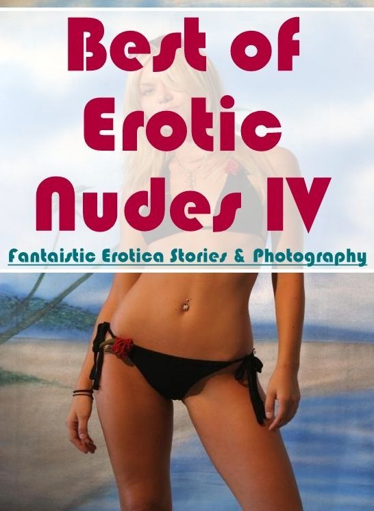 Naked: Fantaistic Erotica Stories & Photography Best of "Erotic Nudes IV ( Erotic Photography, Erotic Stories, Nude Photos, Naked , Lesbian, She-male, Gay, Fetish, Bondage, Sex, Erotica, Hentai, Blow Job, Three-sum , XXX)