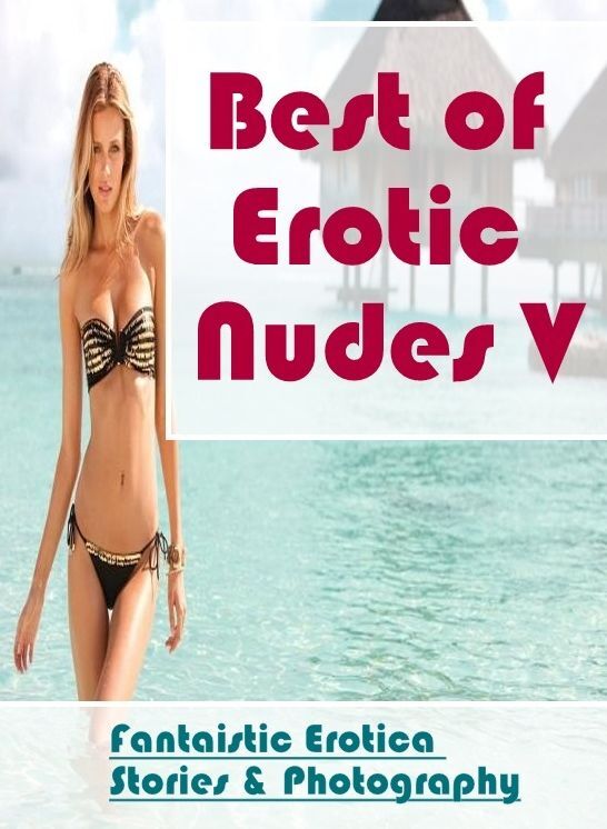 Adult Nudes: Fantaistic Erotica Stories & Photography Best of "Erotic Nudes V" ( Erotic Photography, Erotic Stories, Nude Photos, Naked , Lesbian, She-male, Gay, Fetish, Bondage, Sex, Erotica, Hentai, Blow Job, Three-sum , XXX)