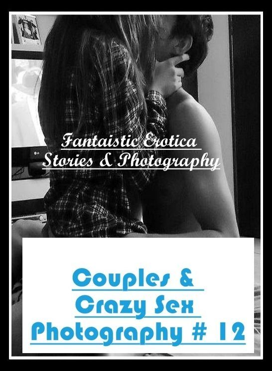 Erotic Photography: Fantaistic Erotica Stories & Photography Couples & Crazy Sex Photography # 12 ( Erotic Photography, Erotic Stories, Nude Photos, Naked , Lesbian, She-male, Gay, Fetish, Bondage, Sex, Erotica, Hentai, Blow Job, Three-sum , XXX)