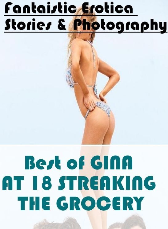 Confession: Fantaistic Erotica Stories & Photography Best of "GINA AT 18 STREAKING THE GROCERY" ( Erotic Photography, Erotic Stories, Nude Photos, Naked , Lesbian, She-male, Gay, Fetish, Bondage, Sex, Erotica, Hentai, Blow Job, Three-sum , XXX)