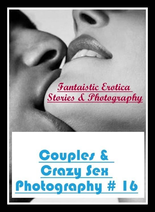Naked: Fantaistic Erotica Stories & Photography Couples & Crazy Sex Photography # 16 ( Erotic Photography, Erotic Stories, Nude Photos, Naked , Lesbian, She-male, Gay, Fetish, Bondage, Sex, Erotica, Hentai, Blow Job, Three-sum , XXX)