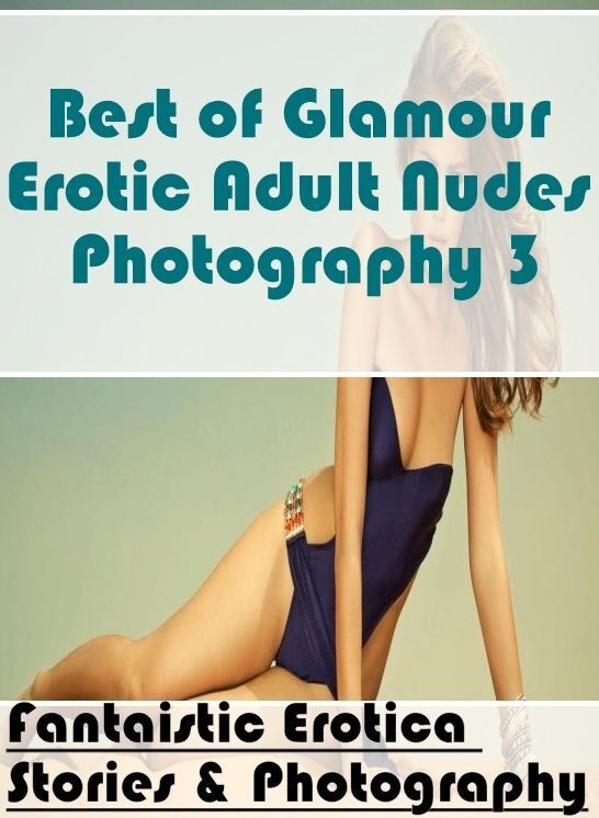 XXX: Fantaistic Erotica Stories & Photography Best of "Glamour Erotic Adult Nudes Photography 3" ( Erotic Photography, Erotic Stories, Nude Photos, Naked , Lesbian, She-male, Gay, Fetish, Bondage, Sex, Erotica, Hentai, Blow Job, Three-sum , XXX)