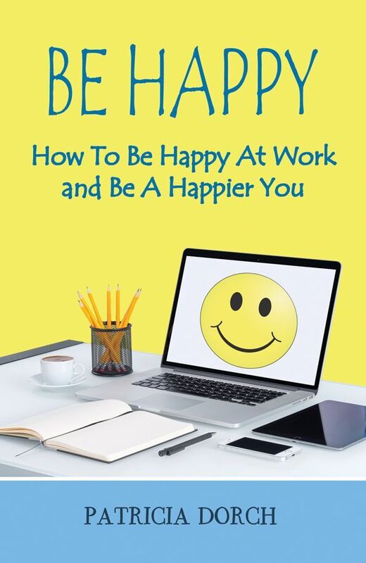 Be Happy: How To Be Happy At Work and Be A Happier You