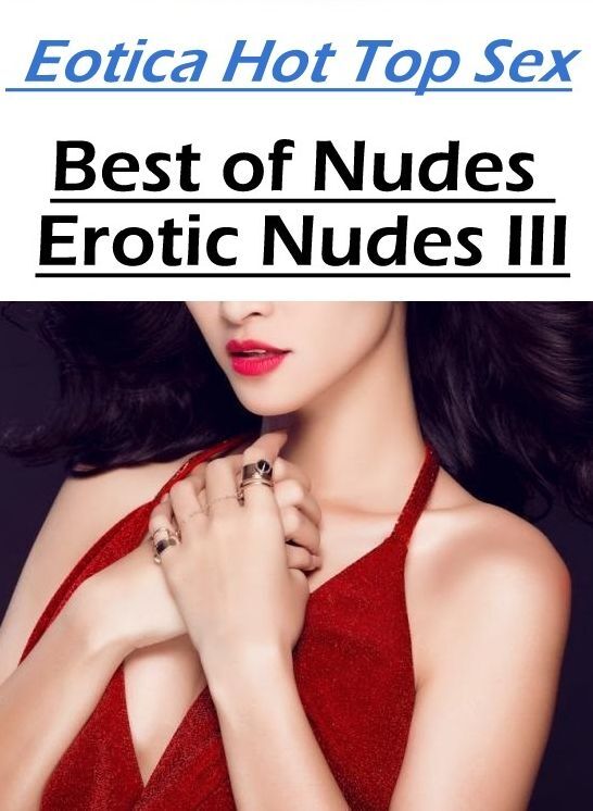 Confession: Eotica Hot Top Sex Best of "Nudes Erotic Nudes III" ( Erotic Photography, Erotic Stories, Nude Photos, Naked , Lesbian, She-male, Gay, Fetish, Bondage, Sex, Eotica, Hentai, Blow Job, Three-sum , XXX)