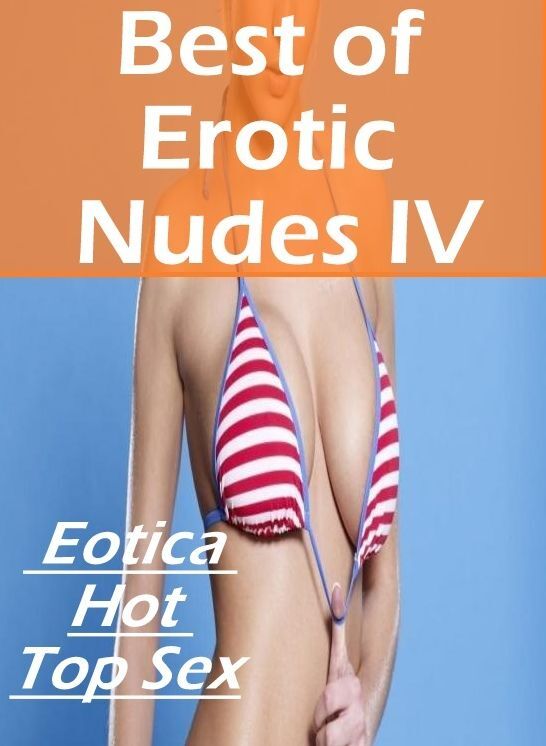 Adults Only: Eotica Hot Top Sex Best of "Nudes Erotic Nudes IV" ( Erotic Photography, Erotic Stories, Nude Photos, Naked , Lesbian, She-male, Gay, Fetish, Bondage, Sex, Eotica, Hentai, Blow Job, Three-sum , XXX)
