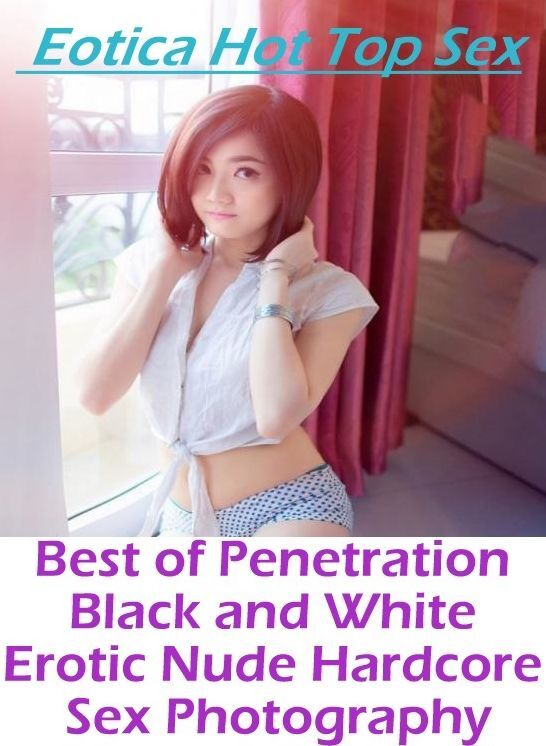 Breast: Eotica Hot Top Sex Best of "Penetration Black and White Erotic Nude Hardcore Sex Photography" ( Erotic Photography, Erotic Stories, Nude Photos, Naked , Lesbian, She-male, Gay, Fetish, Bondage, Sex, Eotica, Hentai, Blow Job, Three-sum , XXX)