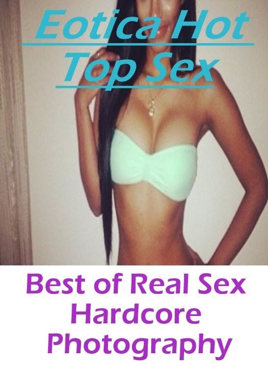 Submisive: Eotica Hot Top Sex Best of "Real Sex Hardcore Photography" ( Erotic Photography, Erotic Stories, Nude Photos, Naked , Lesbian, She-male, Gay, Fetish, Bondage, Sex, Eotica, Hentai, Blow Job, Three-sum , XXX)