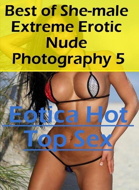 Bondage: Eotica Hot Top Sex Best of "She-male Extreme Erotic Nude Photography 5" ( Erotic Photography, Erotic Stories, Nude Photos, Naked , Lesbian, She-male, Gay, Fetish, Bondage, Sex, Eotica, Hentai, Blow Job, Three-sum , XXX)
