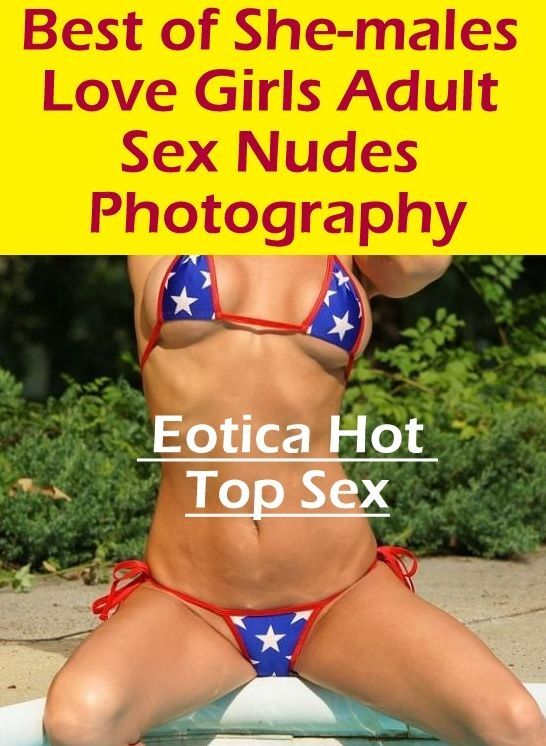 Eotica: Eotica Hot Top Sex Best of "She-males Love Girls Adult Sex Nudes Photography" ( Erotic Photography, Erotic Stories, Nude Photos, Naked , Lesbian, She-male, Gay, Fetish, Bondage, Sex, Eotica, Hentai, Blow Job, Three-sum , XXX)