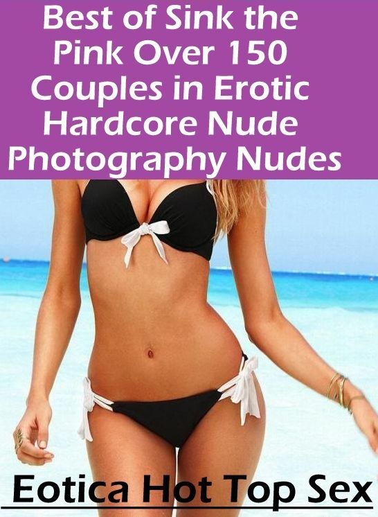 Eotica Photo: Eotica Hot Top Sex Best of "Sink the Pink Over 150 Couples in Erotic Hardcore Nude Photography Nudes" ( Erotic Photography, Erotic Stories, Nude Photos, Naked , Lesbian, She-male, Gay, Fetish, Bondage, Sex, Eotica, Hentai, Blow Job, Three-su