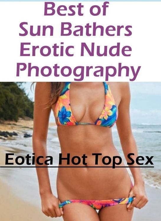 Nude Photos: Eotica Hot Top Sex Best of "Sun Bathers Erotic Nude Photography" ( Erotic Photography, Erotic Stories, Nude Photos, Naked , Lesbian, She-male, Gay, Fetish, Bondage, Sex, Eotica, Hentai, Blow Job, Three-sum , XXX)