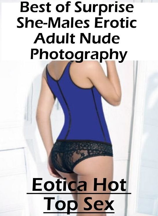 Adult Nudes: Eotica Hot Top Sex Best of "Surprise She-Males Erotic Adult Nude Photography" ( Erotic Photography, Erotic Stories, Nude Photos, Naked , Lesbian, She-male, Gay, Fetish, Bondage, Sex, Eotica, Hentai, Blow Job, Three-sum , XXX)