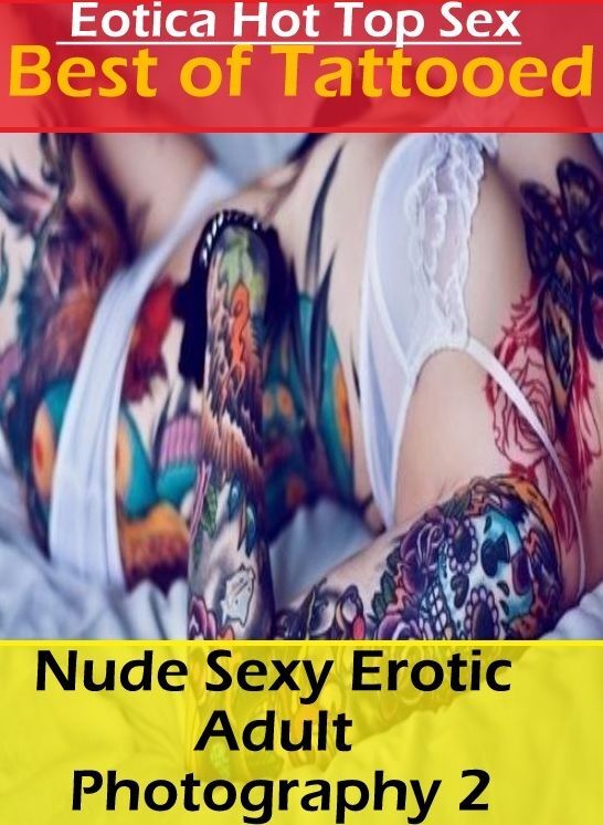 Erotic: Eotica Hot Top Sex Best of "Tattooed Nude Sexy Erotic Adult Photography 2" ( Erotic Photography, Erotic Stories, Nude Photos, Naked , Lesbian, She-male, Gay, Fetish, Bondage, Sex, Eotica, Hentai, Blow Job, Three-sum , XXX)