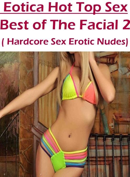 Naked: Eotica Hot Top Sex Best of "The Facial 2 ( Hardcore Sex Erotic Nudes) " ( Erotic Photography, Erotic Stories, Nude Photos, Naked , Lesbian, She-male, Gay, Fetish, Bondage, Sex, Eotica, Hentai, Blow Job, Three-sum , XXX)