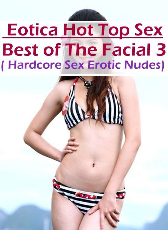 Adult Nudes: Eotica Hot Top Sex Best of "The Facial 3 ( Hardcore Sex Erotic Nudes)" ( Erotic Photography, Erotic Stories, Nude Photos, Naked , Lesbian, She-male, Gay, Fetish, Bondage, Sex, Eotica, Hentai, Blow Job, Three-sum , XXX)