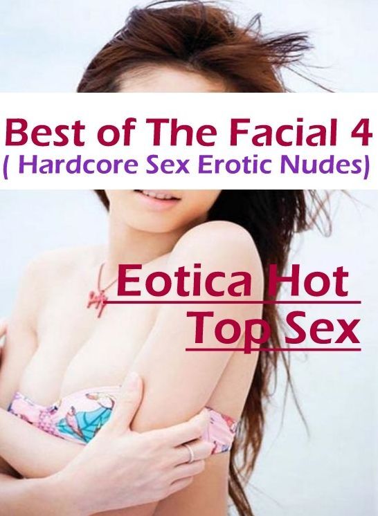 Breast: Eotica Hot Top Sex Best of "The Facial 4 ( Hardcore Sex Erotic Nudes)" ( Erotic Photography, Erotic Stories, Nude Photos, Naked , Lesbian, She-male, Gay, Fetish, Bondage, Sex, Eotica, Hentai, Blow Job, Three-sum , XXX)