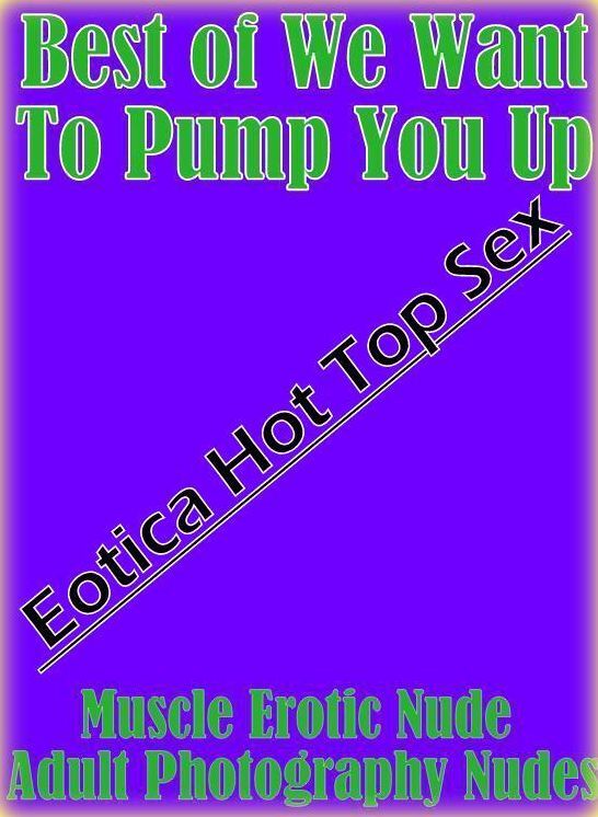 Erotic Stories: Eotica Hot Top Sex Best of "We Want To Pump You Up Muscle Erotic Nude Adult Photography Nudes " ( Erotic Photography, Erotic Stories, Nude Photos, Naked , Lesbian, She-male, Gay, Fetish, Bondage, Sex, Eotica, Hentai, Blow Job, Three-sum ,