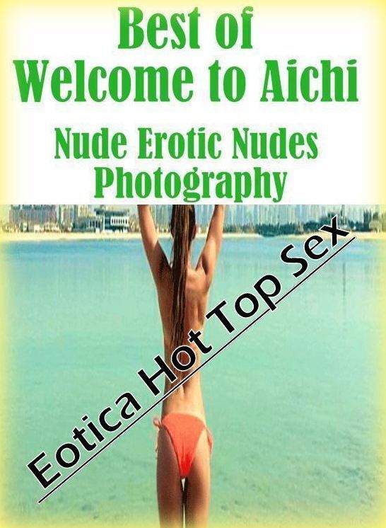 Nude Photos: Eotica Hot Top Sex Best of "Welcome to Aichi Nude Erotic Nudes Photography" ( Erotic Photography, Erotic Stories, Nude Photos, Naked , Lesbian, She-male, Gay, Fetish, Bondage, Sex, Eotica, Hentai, Blow Job, Three-sum , XXX)