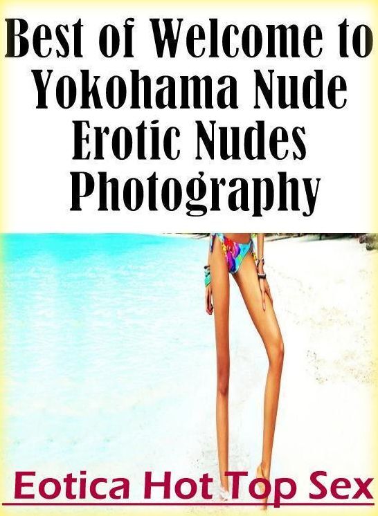 Eotica: Eotica Hot Top Sex Best of "Welcome to Yokohama Nude Erotic Nudes Photography" ( Erotic Photography, Erotic Stories, Nude Photos, Naked , Lesbian, She-male, Gay, Fetish, Bondage, Sex, Eotica, Hentai, Blow Job, Three-sum , XXX)