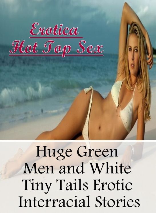 XXX: Erotica Hot Top Sex Huge Green Men and White Tiny Tails Erotic Interracial Stories ( Erotic Photography, Erotic Stories, Nude Photos, Naked , Lesbian, She-male, Gay, Fetish, Bondage, Sex, Erotica, Hentai, Blow Job, Three-sum , XXX)