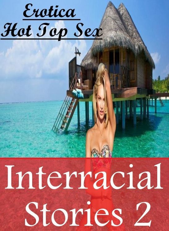 Erotica: Erotica Hot Top Sex Interracial Stories 2 ( Erotic Photography, Erotic Stories, Nude Photos, Naked , Lesbian, She-male, Gay, Fetish, Bondage, Sex, Erotica, Hentai, Blow Job, Three-sum , XXX)