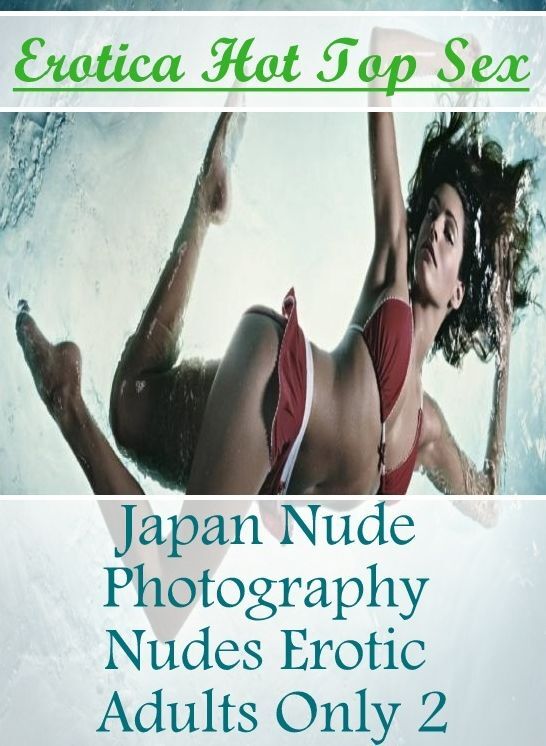 XXX: Erotica Hot Top Sex Japan Nude Photography Nudes Erotic Adults Only 2 ( Erotic Photography, Erotic Stories, Nude Photos, Naked , Lesbian, She-male, Gay, Fetish, Bondage, Sex, Erotica, Hentai, Blow Job, Three-sum , XXX)