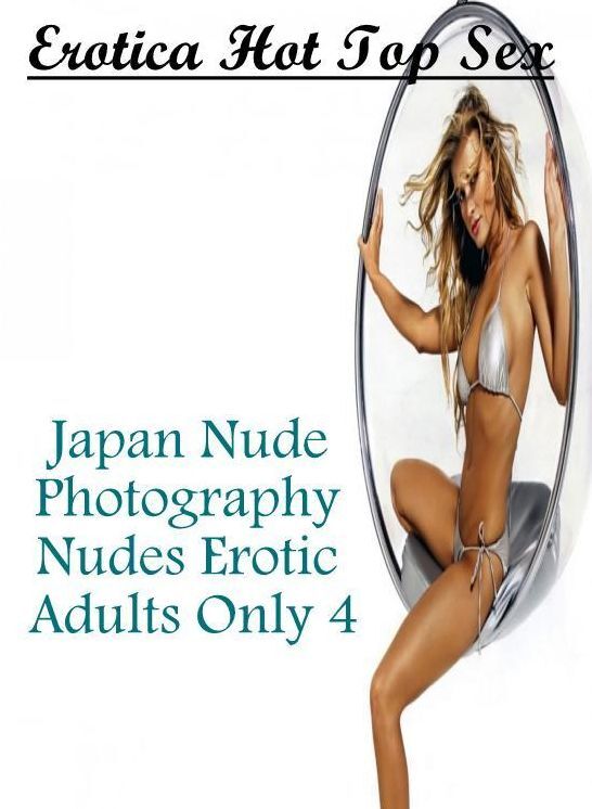 Erotic Stories: Erotica Hot Top Sex Japan Nude Photography Nudes Erotic Adults Only 4 ( Erotic Photography, Erotic Stories, Nude Photos, Naked , Lesbian, She-male, Gay, Fetish, Bondage, Sex, Erotica, Hentai, Blow Job, Three-sum , XXX)
