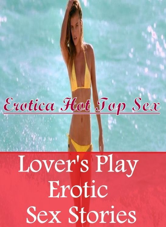 XXX: Erotica Hot Top Sex Lover's Play Erotic Sex Stories ( Erotic Photography, Erotic Stories, Nude Photos, Naked , Lesbian, She-male, Gay, Fetish, Bondage, Sex, Erotica, Hentai, Blow Job, Three-sum , XXX)