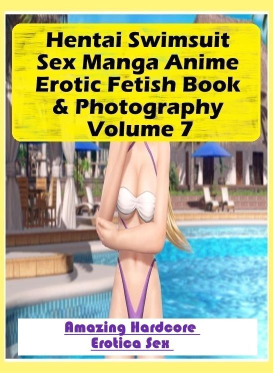 Sex: Amazing Hardcore Erotica Sex Hentai Swimsuit Sex Manga Anime Erotic Fetish Book & Photography Volume 7 ( Erotic Photography, Erotic Stories, Nude Photos, Naked , Lesbian, She-male, Gay, Fetish, Bondage, Sex, Erotica, Hentai, Blow Job, Three-sum , XXX