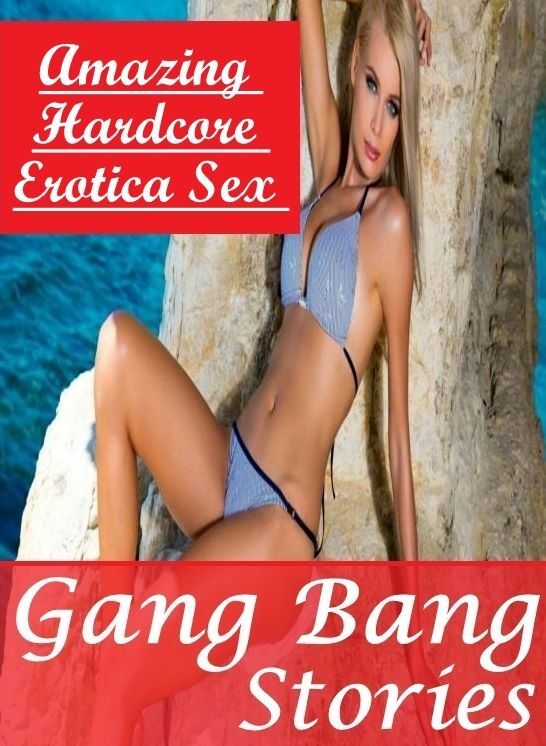 Erotica: Amazing Hardcore Erotica Sex Gang Bang Stories ( Erotic Photography, Erotic Stories, Nude Photos, Naked , Lesbian, She-male, Gay, Fetish, Bondage, Sex, Erotica, Hentai, Blow Job, Three-sum , XXX)