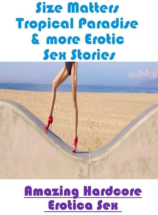 Adults Only: Amazing Hardcore Erotica Sex Size Matters Tropical Paradise & more Erotic Sex Stories ( Erotic Photography, Erotic Stories, Nude Photos, Naked , Lesbian, She-male, Gay, Fetish, Bondage, Sex, Erotica, Hentai, Blow Job, Three-sum , XXX)