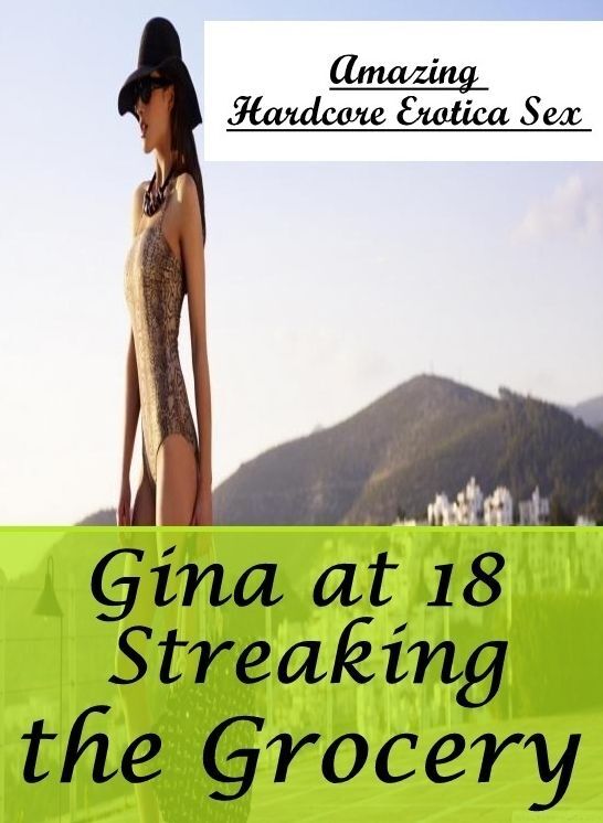Confession: Amazing Hardcore Erotica Sex Gina at 18 Streaking the Grocery ( Erotic Photography, Erotic Stories, Nude Photos, Naked , Lesbian, She-male, Gay, Fetish, Bondage, Sex, Erotica, Hentai, Blow Job, Three-sum , XXX)
