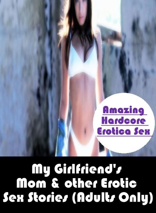 Nude Photos: Amazing Hardcore Erotica Sex My Girlfriend's Mom & other Erotic Sex Stories (Adults Only) ( Erotic Photography, Erotic Stories, Nude Photos, Naked , Lesbian, She-male, Gay, Fetish, Bondage, Sex, Erotica, Hentai, Blow Job, Three-sum , XXX)