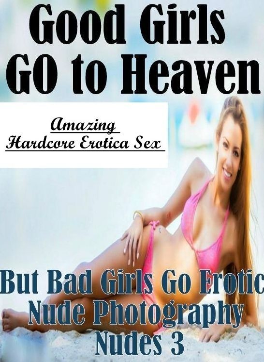 Domination: Amazing Hardcore Erotica Sex Good Girls GO to Heaven But Bad Girls Go Erotic Nude Photography Nudes 3 ( Erotic Photography, Erotic Stories, Nude Photos, Naked , Lesbian, She-male, Gay, Fetish, Bondage, Sex, Erotica, Hentai, Blow Job, Three-sum