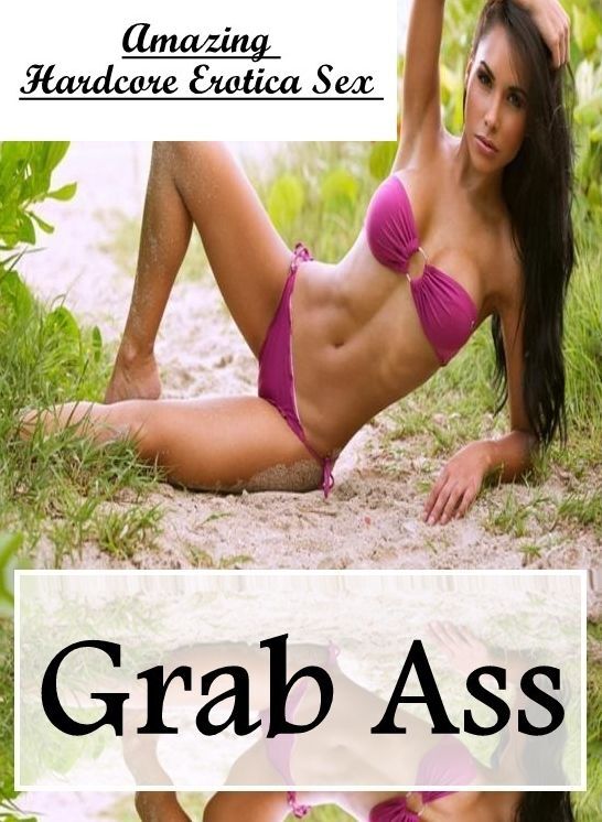 Erotic: Amazing Hardcore Erotica Sex Grab Ass ( Erotic Photography, Erotic Stories, Nude Photos, Naked , Lesbian, She-male, Gay, Fetish, Bondage, Sex, Erotica, Hentai, Blow Job, Three-sum , XXX)