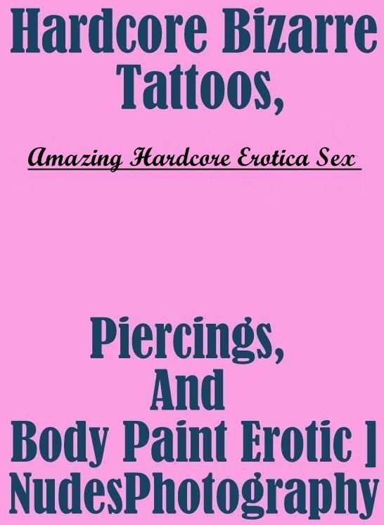 Erotica Photo: Amazing Hardcore Erotica Sex Hardcore Bizarre Tattoos, Piercings, And Body Paint Erotic Nudes Photography ( Erotic Photography, Erotic Stories, Nude Photos, Naked , Lesbian, She-male, Gay, Fetish, Bondage, Sex, Erotica, Hentai, Blow Job, Th