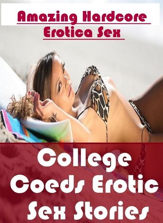 Adults Only: Amazing Hardcore Erotica Sex College Coeds Erotic Sex Stories ( Erotic Photography, Erotic Stories, Nude Photos, Naked , Lesbian, She-male, Gay, Fetish, Bondage, Sex, Erotica, Hentai, Blow Job, Three-sum , XXX)