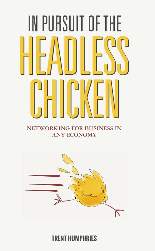 In Pursuit of the Headless Chicken: Networking for Business in Any Economy
