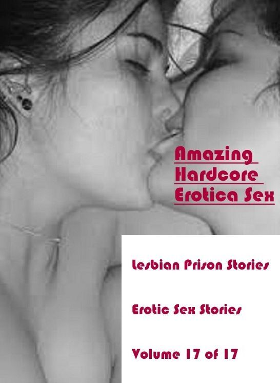 Erotic Stories: Amazing Hardcore Erotica Sex Lesbian Prison Stories Erotic Sex Stories Volume 17 of 17 ( Erotic Photography, Erotic Stories, Nude Photos, Naked , Lesbian, She-male, Gay, Fetish, Bondage, Sex, Erotica, Hentai, Blow Job, Three-sum , XXX)