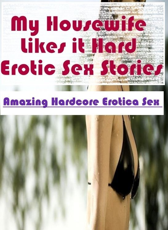 Adult Nudes: Amazing Hardcore Erotica Sex My Housewife Likes it Hard Erotic Sex Stories ( Erotic Photography, Erotic Stories, Nude Photos, Naked , Lesbian, She-male, Gay, Fetish, Bondage, Sex, Erotica, Hentai, Blow Job, Three-sum , XXX)