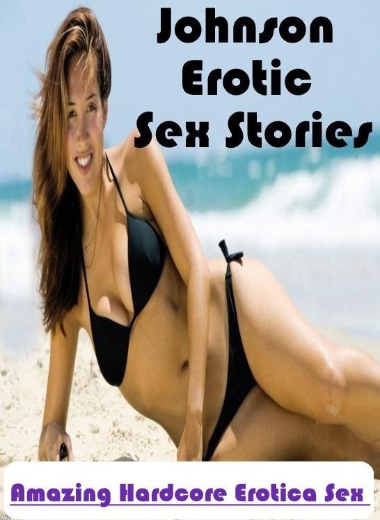 Erotic Stories: Amazing Hardcore Erotica Sex Johnson Erotic Sex Stories ( Erotic Photography, Erotic Stories, Nude Photos, Naked , Lesbian, She-male, Gay, Fetish, Bondage, Sex, Erotica, Hentai, Blow Job, Three-sum , XXX)
