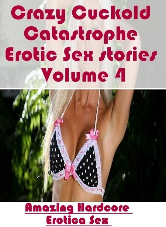 Erotic Photography: Amazing Hardcore Erotica Sex Crazy Cuckold Catastrophe Erotic Sex stories Volume 4 ( Erotic Photography, Erotic Stories, Nude Photos, Naked , Lesbian, She-male, Gay, Fetish, Bondage, Sex, Erotica, Hentai, Blow Job, Three-sum , XXX)