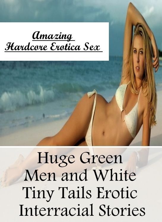 XXX: Amazing Hardcore Erotica Sex Huge Green Men and White Tiny Tails Erotic Interracial Stories ( Erotic Photography, Erotic Stories, Nude Photos, Naked , Lesbian, She-male, Gay, Fetish, Bondage, Sex, Erotica, Hentai, Blow Job, Three-sum , XXX)