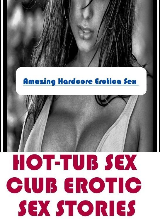 Breast: Amazing Hardcore Erotica Sex HOT-TUB SEX CLUB EROTIC SEX STORIES ( Erotic Photography, Erotic Stories, Nude Photos, Naked , Lesbian, She-male, Gay, Fetish, Bondage, Sex, Erotica, Hentai, Blow Job, Three-sum , XXX)