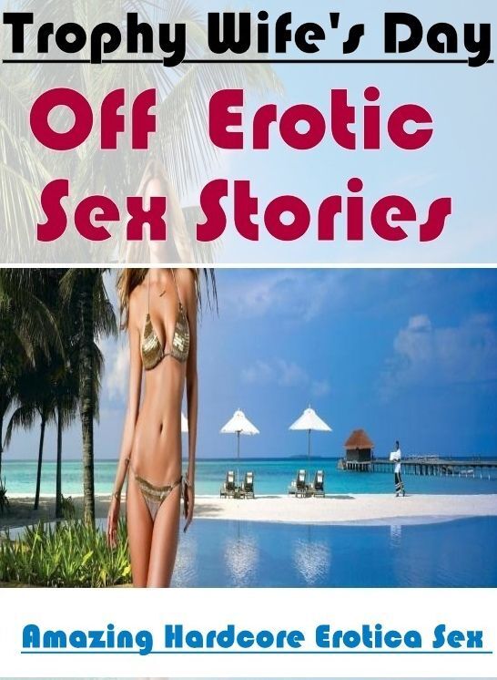 Adults Only: Amazing Hardcore Erotica Sex Trophy Wife's Day Off : Erotic Sex Stories ( Erotic Photography, Erotic Stories, Nude Photos, Naked , Lesbian, She-male, Gay, Fetish, Bondage, Sex, Erotica, Hentai, Blow Job, Three-sum , XXX)